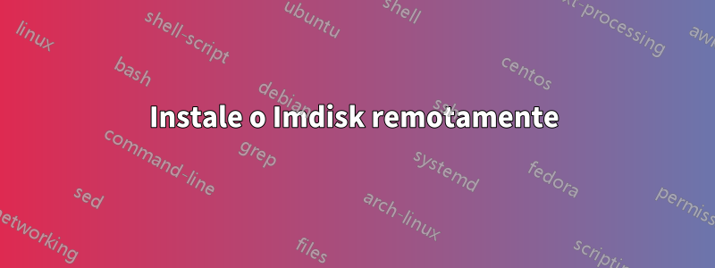 Instale o Imdisk remotamente