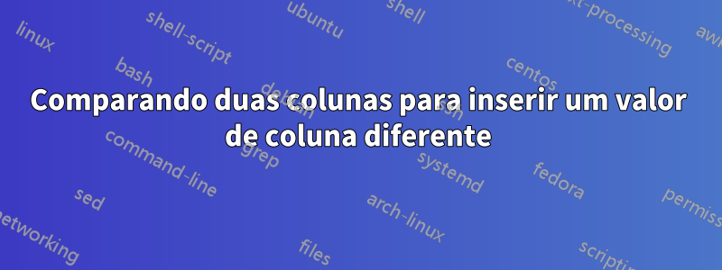 Comparando duas colunas para inserir um valor de coluna diferente