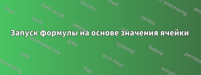 Запуск формулы на основе значения ячейки
