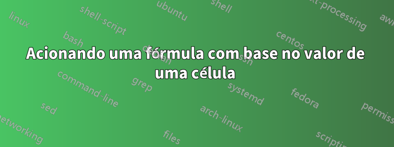 Acionando uma fórmula com base no valor de uma célula