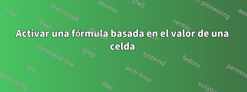 Activar una fórmula basada en el valor de una celda