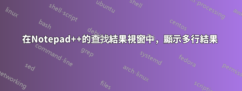 在Notepad++的查找結果視窗中，顯示多行結果
