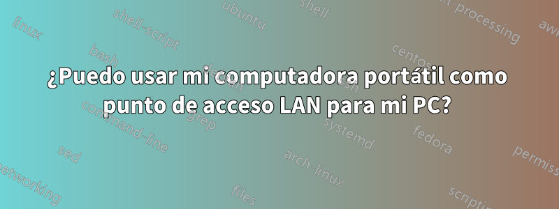 ¿Puedo usar mi computadora portátil como punto de acceso LAN para mi PC?