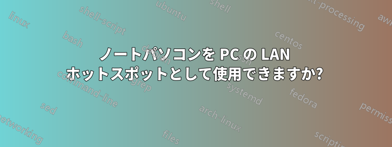 ノートパソコンを PC の LAN ホットスポットとして使用できますか?