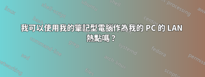 我可以使用我的筆記型電腦作為我的 PC 的 LAN 熱點嗎？