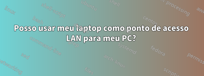 Posso usar meu laptop como ponto de acesso LAN para meu PC?