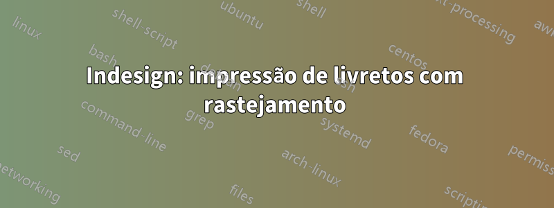 Indesign: impressão de livretos com rastejamento