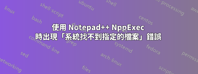 使用 Notepad++ NppExec 時出現「系統找不到指定的檔案」錯誤
