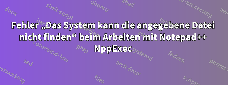 Fehler „Das System kann die angegebene Datei nicht finden“ beim Arbeiten mit Notepad++ NppExec