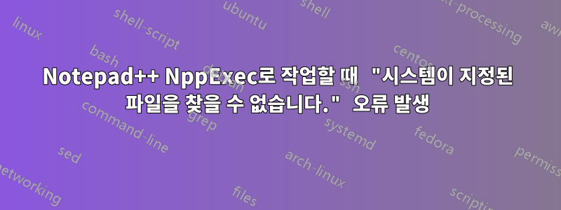 Notepad++ NppExec로 작업할 때 "시스템이 지정된 파일을 찾을 수 없습니다." 오류 발생