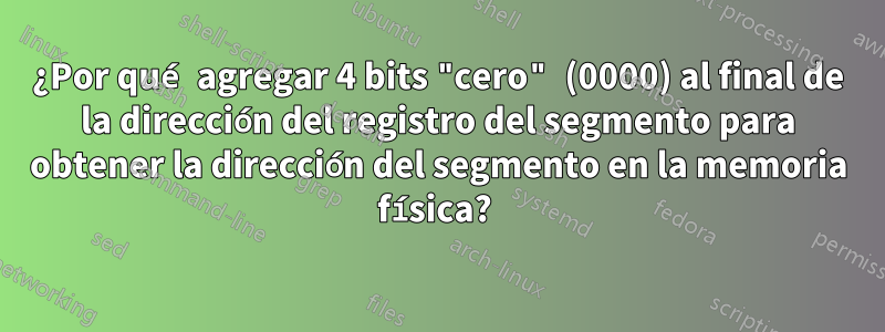 ¿Por qué agregar 4 bits "cero" (0000) al final de la dirección del registro del segmento para obtener la dirección del segmento en la memoria física? 