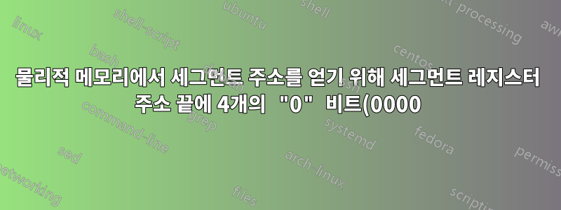 물리적 메모리에서 세그먼트 주소를 얻기 위해 세그먼트 레지스터 주소 끝에 4개의 "0" 비트(0000)를 추가하는 이유는 무엇입니까?