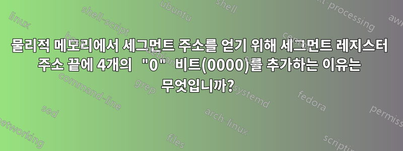 물리적 메모리에서 세그먼트 주소를 얻기 위해 세그먼트 레지스터 주소 끝에 4개의 "0" 비트(0000)를 추가하는 이유는 무엇입니까? 