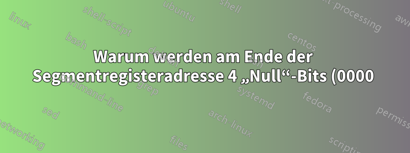 Warum werden am Ende der Segmentregisteradresse 4 „Null“-Bits (0000) hinzugefügt, um die Segmentadresse im physischen Speicher zu erhalten?
