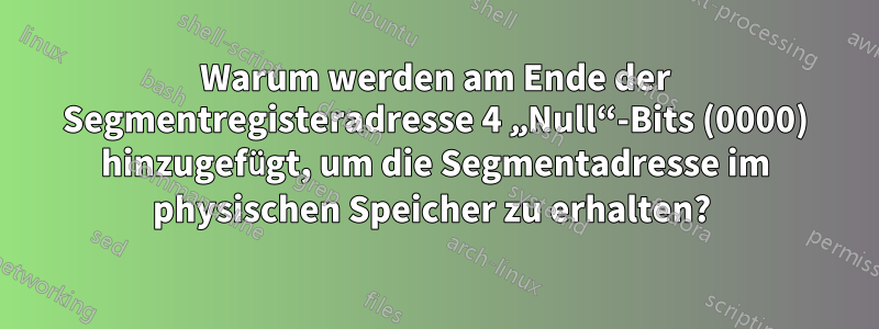 Warum werden am Ende der Segmentregisteradresse 4 „Null“-Bits (0000) hinzugefügt, um die Segmentadresse im physischen Speicher zu erhalten? 