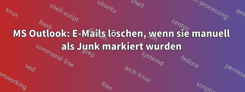 MS Outlook: E-Mails löschen, wenn sie manuell als Junk markiert wurden