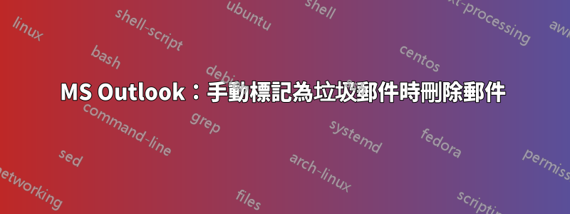 MS Outlook：手動標記為垃圾郵件時刪除郵件