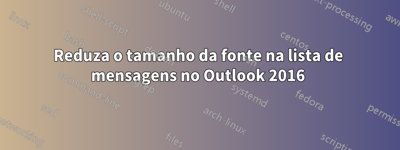 Reduza o tamanho da fonte na lista de mensagens no Outlook 2016