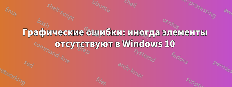 Графические ошибки: иногда элементы отсутствуют в Windows 10
