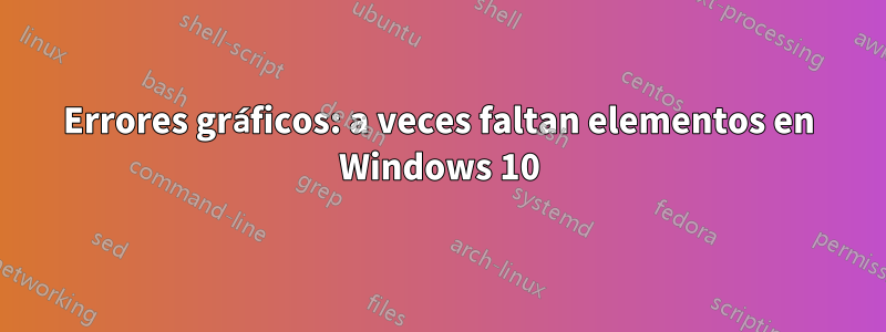 Errores gráficos: a veces faltan elementos en Windows 10