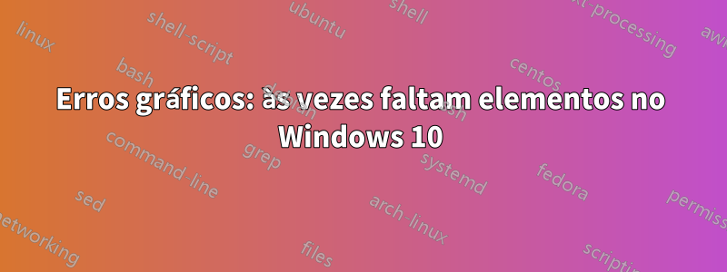 Erros gráficos: às vezes faltam elementos no Windows 10