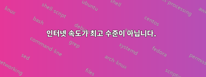 인터넷 속도가 최고 수준이 아닙니다. 