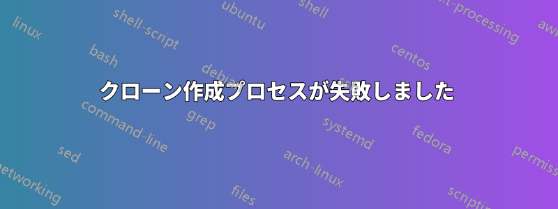 クローン作成プロセスが失敗しました