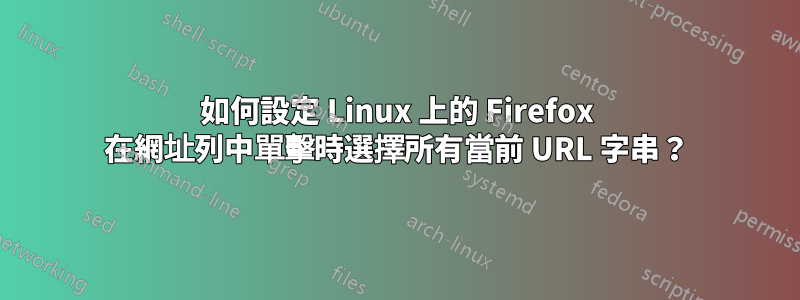 如何設定 Linux 上的 Firefox 在網址列中單擊時選擇所有當前 URL 字串？
