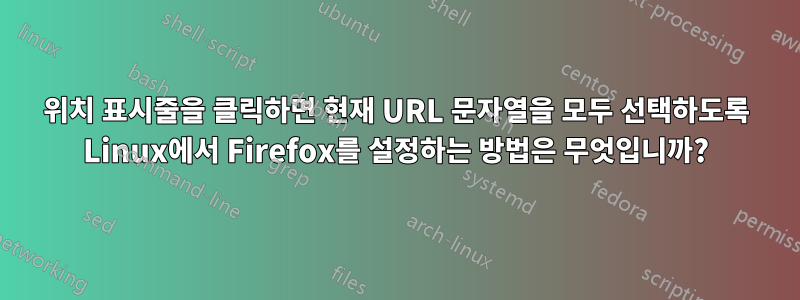 위치 표시줄을 클릭하면 현재 URL 문자열을 모두 선택하도록 Linux에서 Firefox를 설정하는 방법은 무엇입니까?