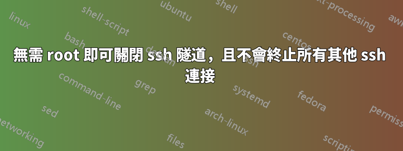 無需 root 即可關閉 ssh 隧道，且不會終止所有其他 ssh 連接