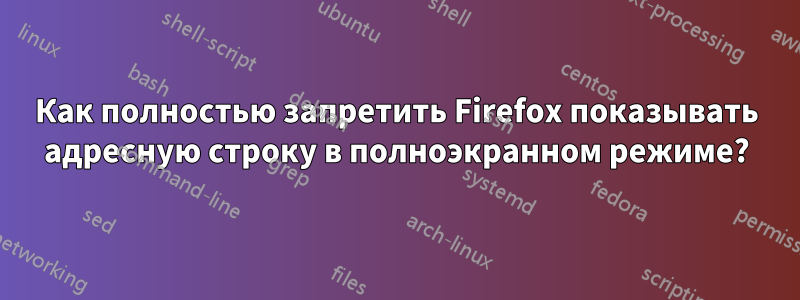 Как полностью запретить Firefox показывать адресную строку в полноэкранном режиме?
