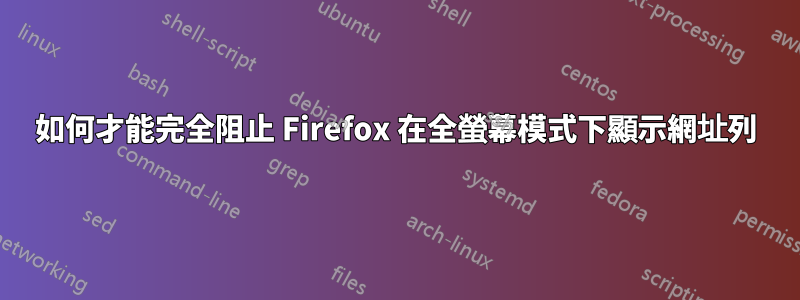 如何才能完全阻止 Firefox 在全螢幕模式下顯示網址列