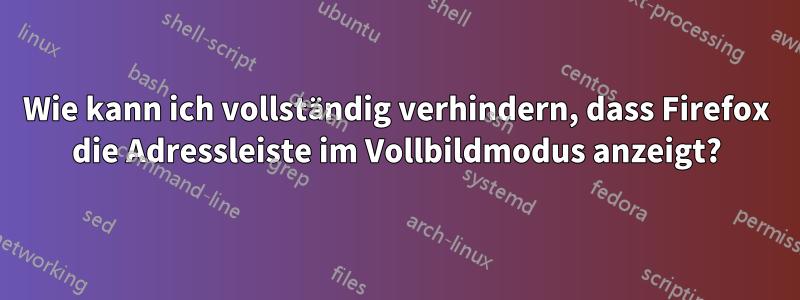 Wie kann ich vollständig verhindern, dass Firefox die Adressleiste im Vollbildmodus anzeigt?