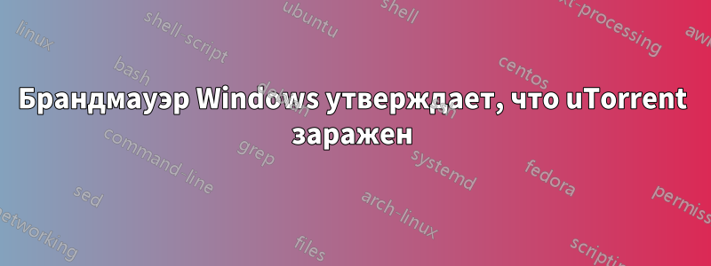 Брандмауэр Windows утверждает, что uTorrent заражен