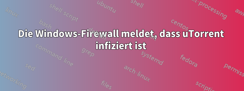 Die Windows-Firewall meldet, dass uTorrent infiziert ist