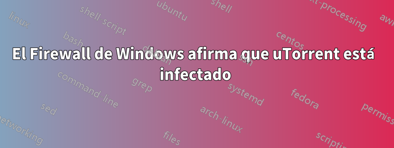 El Firewall de Windows afirma que uTorrent está infectado