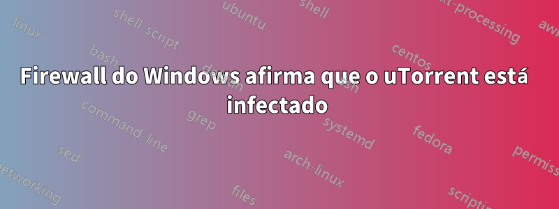 Firewall do Windows afirma que o uTorrent está infectado