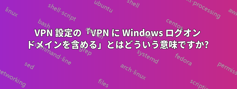 VPN 設定の「VPN に Windows ログオン ドメインを含める」とはどういう意味ですか?