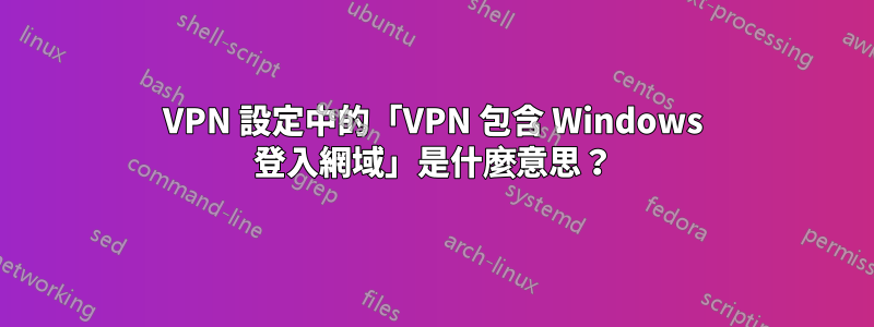VPN 設定中的「VPN 包含 Windows 登入網域」是什麼意思？