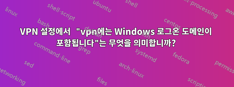 VPN 설정에서 "vpn에는 Windows 로그온 도메인이 포함됩니다"는 무엇을 의미합니까?