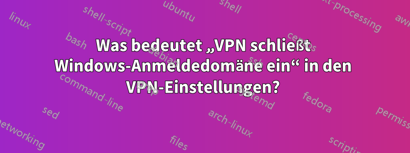 Was bedeutet „VPN schließt Windows-Anmeldedomäne ein“ in den VPN-Einstellungen?