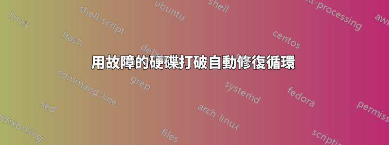 用故障的硬碟打破自動修復循環