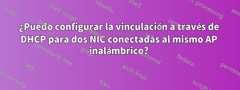 ¿Puedo configurar la vinculación a través de DHCP para dos NIC conectadas al mismo AP inalámbrico?