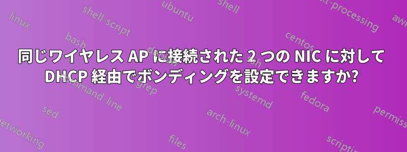 同じワイヤレス AP に接続された 2 つの NIC に対して DHCP 経由でボンディングを設定できますか?
