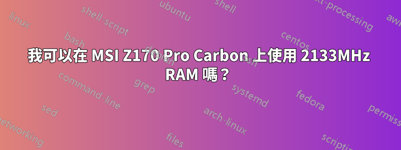 我可以在 MSI Z170 Pro Carbon 上使用 2133MHz RAM 嗎？