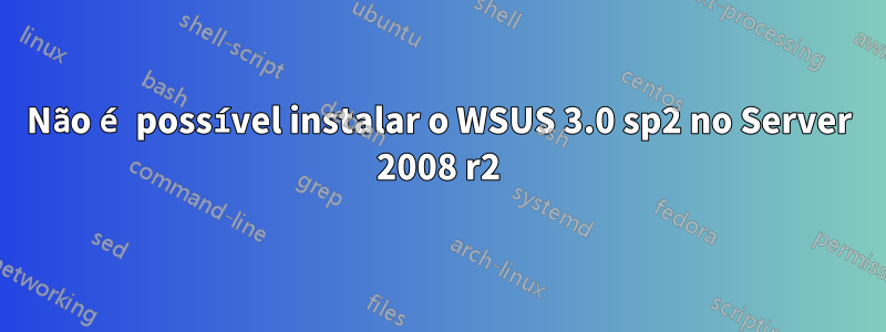 Não é possível instalar o WSUS 3.0 sp2 no Server 2008 r2