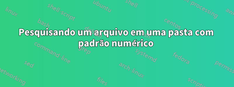 Pesquisando um arquivo em uma pasta com padrão numérico