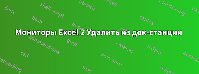 Мониторы Excel 2 Удалить из док-станции