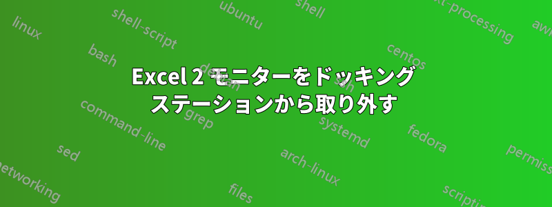 Excel 2 モニターをドッキング ステーションから取り外す