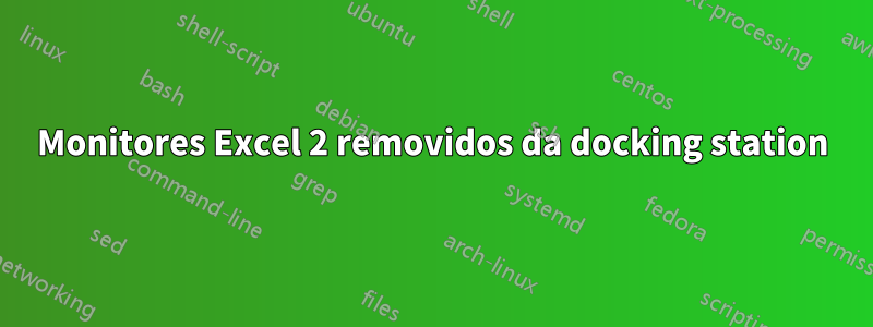 Monitores Excel 2 removidos da docking station